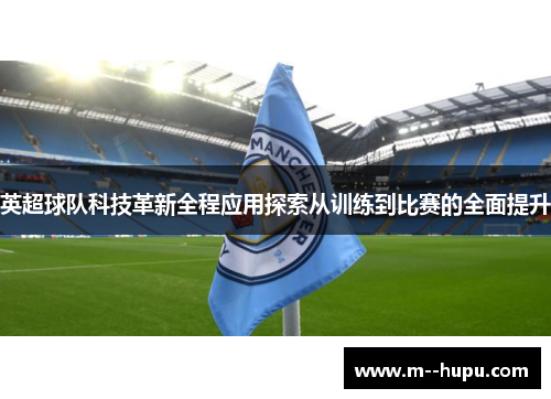 英超球队科技革新全程应用探索从训练到比赛的全面提升 英超球队科技革新全程应用探索从训练到比赛的全面提升