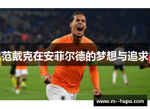 范戴克在安菲尔德的梦想与追求 范戴克在安菲尔德的梦想与追求