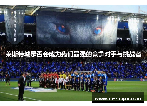 莱斯特城是否会成为我们最强的竞争对手与挑战者