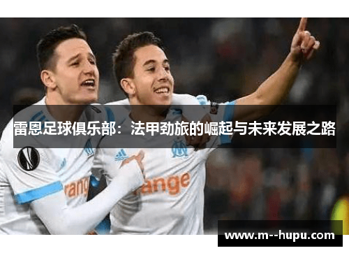 雷恩足球俱乐部：法甲劲旅的崛起与未来发展之路