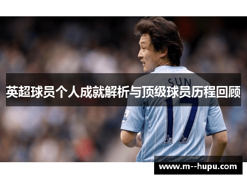 英超球员个人成就解析与顶级球员历程回顾