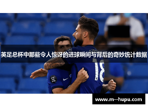 英足总杯中那些令人惊讶的进球瞬间与背后的奇妙统计数据