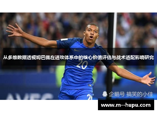 从多维数据透视姆巴佩在进攻体系中的核心价值评估与战术适配影响研究