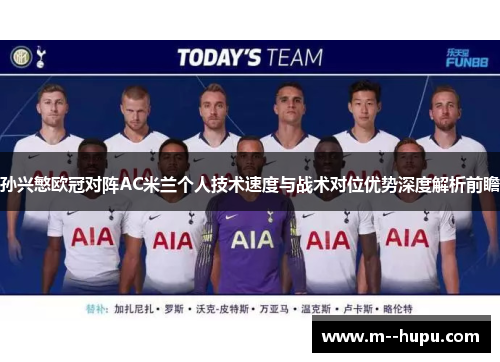 孙兴慜欧冠对阵AC米兰个人技术速度与战术对位优势深度解析前瞻