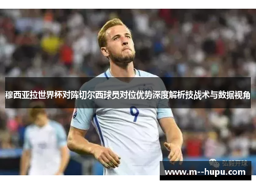 穆西亚拉世界杯对阵切尔西球员对位优势深度解析技战术与数据视角