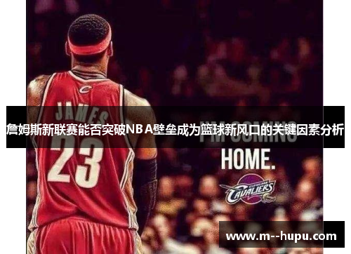 詹姆斯新联赛能否突破NBA壁垒成为篮球新风口的关键因素分析