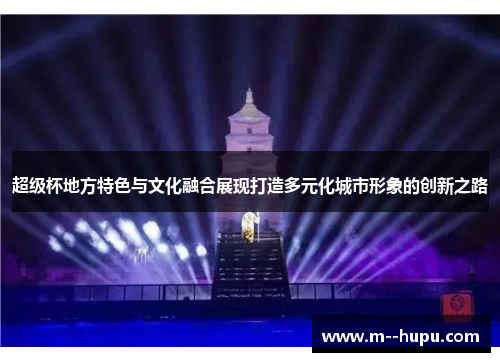 超级杯地方特色与文化融合展现打造多元化城市形象的创新之路