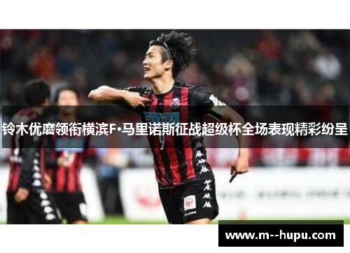 铃木优磨领衔横滨F·马里诺斯征战超级杯全场表现精彩纷呈