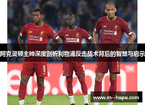 阿克灵顿主帅深度剖析利物浦反击战术背后的智慧与启示
