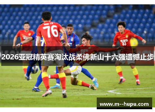 2026亚冠精英赛淘汰战柔佛新山十六强遗憾止步