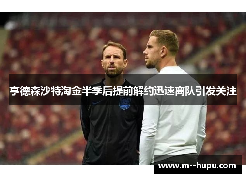 亨德森沙特淘金半季后提前解约迅速离队引发关注