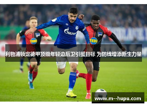 利物浦锁定德甲顶级年轻边后卫引援目标 为防线增添新生力量