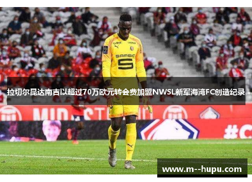 拉切尔昆达南吉以超过70万欧元转会费加盟NWSL新军海湾FC创造纪录