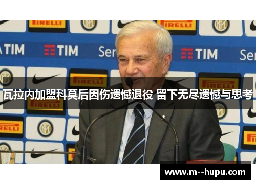 瓦拉内加盟科莫后因伤遗憾退役 留下无尽遗憾与思考