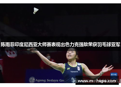 陈雨菲印度尼西亚大师赛表现出色力克强敌荣获羽毛球亚军