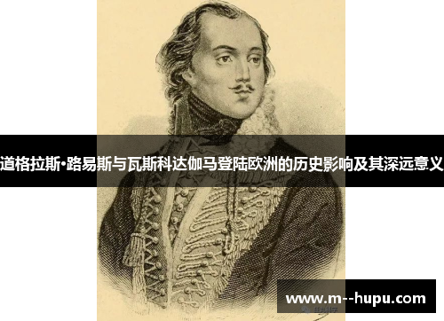 道格拉斯·路易斯与瓦斯科达伽马登陆欧洲的历史影响及其深远意义